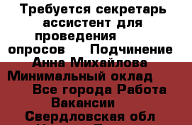 ﻿ Требуется секретарь-ассистент для проведения online опросов.  › Подчинение ­ Анна Михайлова › Минимальный оклад ­ 1 400 - Все города Работа » Вакансии   . Свердловская обл.,Нижний Тагил г.